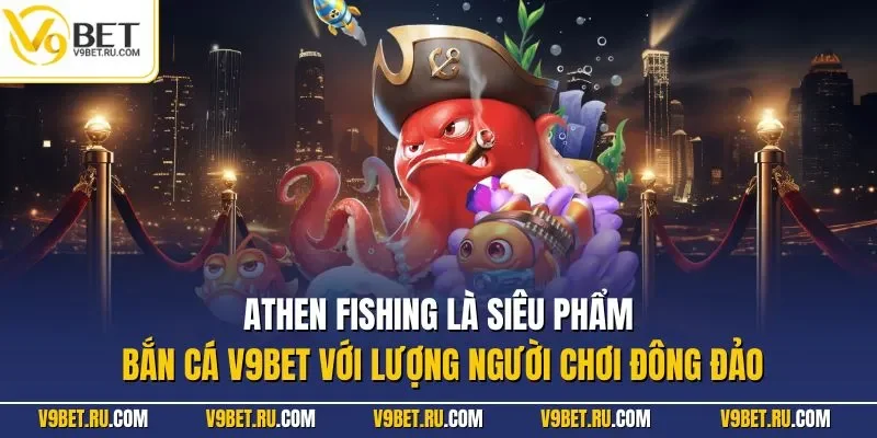 Athen Fishing là siêu phẩm bắn cá V9BET với lượng người chơi đông đảo