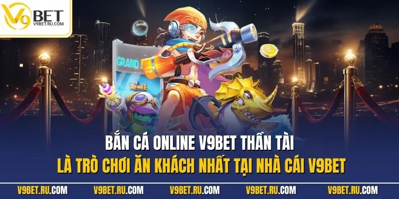 Bắn cá online V9BET thần tài là trò chơi ăn khách nhất tại nhà cái V9BET