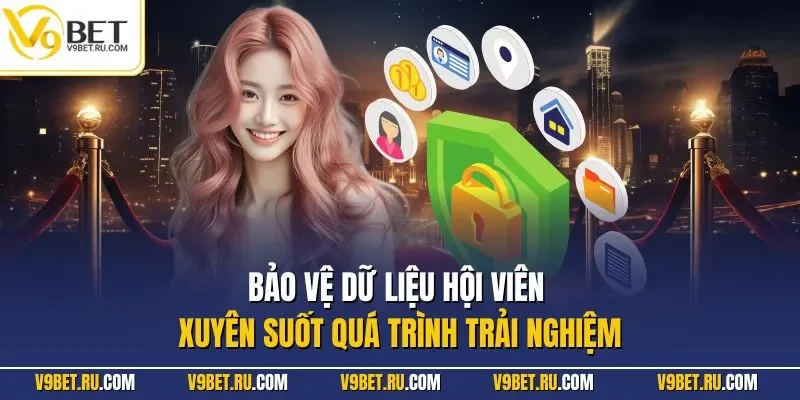 Bảo vệ dữ liệu hội viên xuyên suốt quá trình trải nghiệm