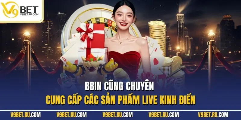 BBin cũng chuyên cung cấp các sản phẩm live kinh điển