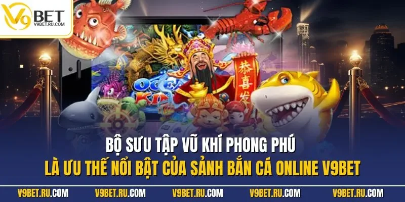 Bộ sưu tập vũ khí phong phú là ưu thế nổi bật của sảnh bắn cá online V9BET