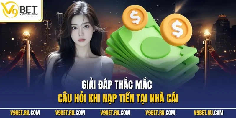 Giải đáp thắc mắc câu hỏi khi nạp tiền tại nhà cái