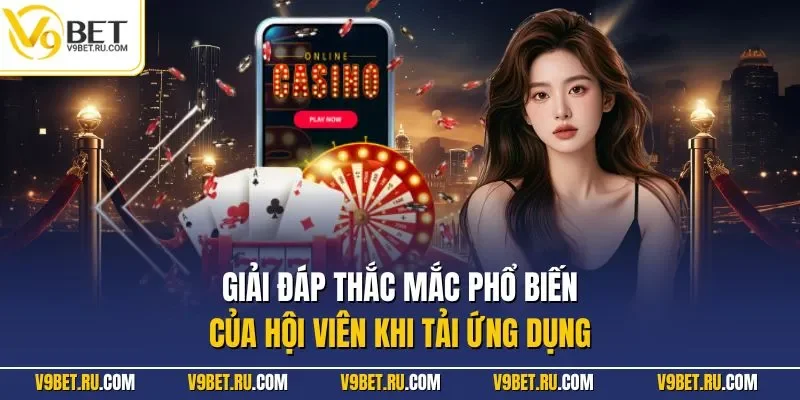 Giải đáp thắc mắc phổ biến của hội viên khi tải ứng dụng