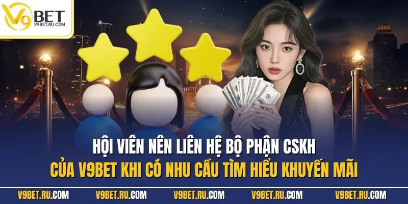 Hội viên nên liên hệ bộ phận CSKH của V9BET khi có nhu cầu tìm hiểu khuyến mãi