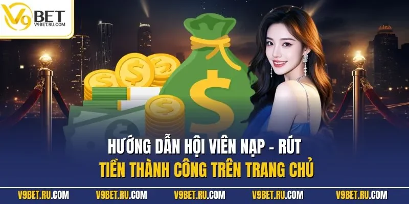 Hướng dẫn hội viên nạp - rút tiền thành công trên trang chủ