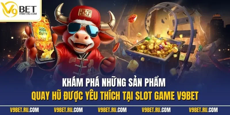 Khám phá những sản phẩm quay hũ được yêu thích tại slot game V9BET