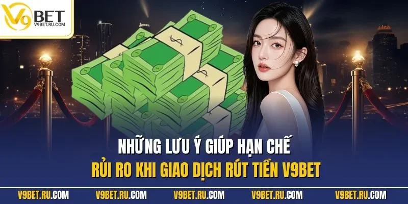Những lưu ý giúp hạn chế rủi ro khi giao dịch rút tiền V9BET