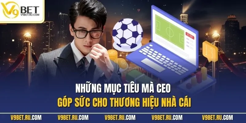 Những mục tiêu mà CEO góp sức cho thương hiệu nhà cái