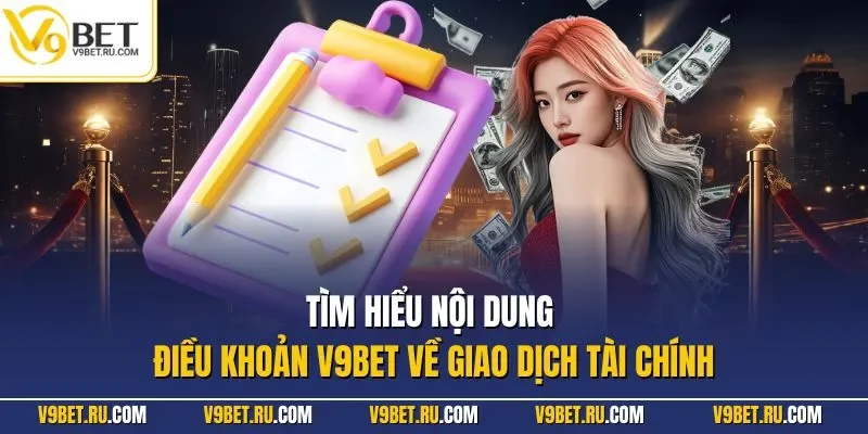 Tìm hiểu nội dung điều khoản V9BET về giao dịch tài chính