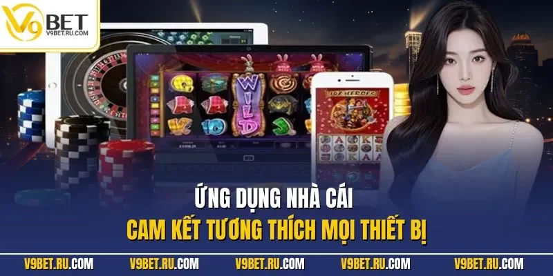 Ứng dụng nhà cái cam kết tương thích mọi thiết bị